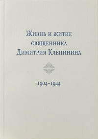 Жизнь и житие священника Димитрия Клепинина. 1904&ndash;1944